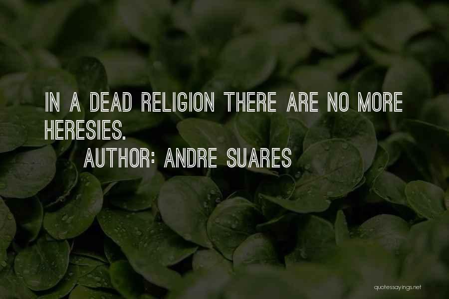 Andre Suares Quotes: In A Dead Religion There Are No More Heresies.