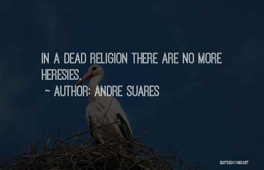 Andre Suares Quotes: In A Dead Religion There Are No More Heresies.
