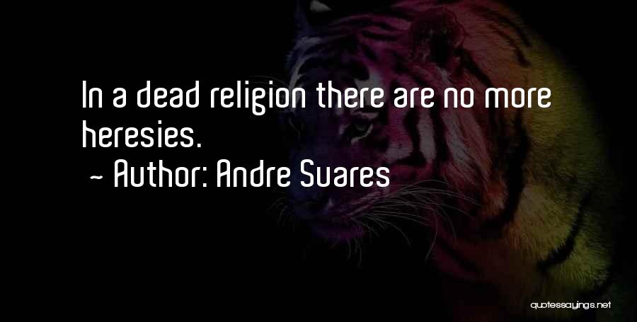 Andre Suares Quotes: In A Dead Religion There Are No More Heresies.