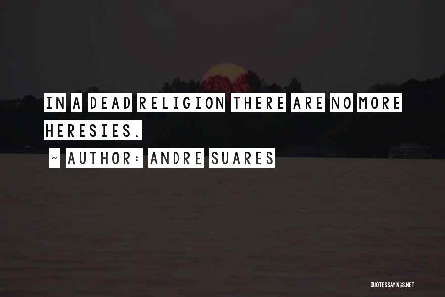 Andre Suares Quotes: In A Dead Religion There Are No More Heresies.