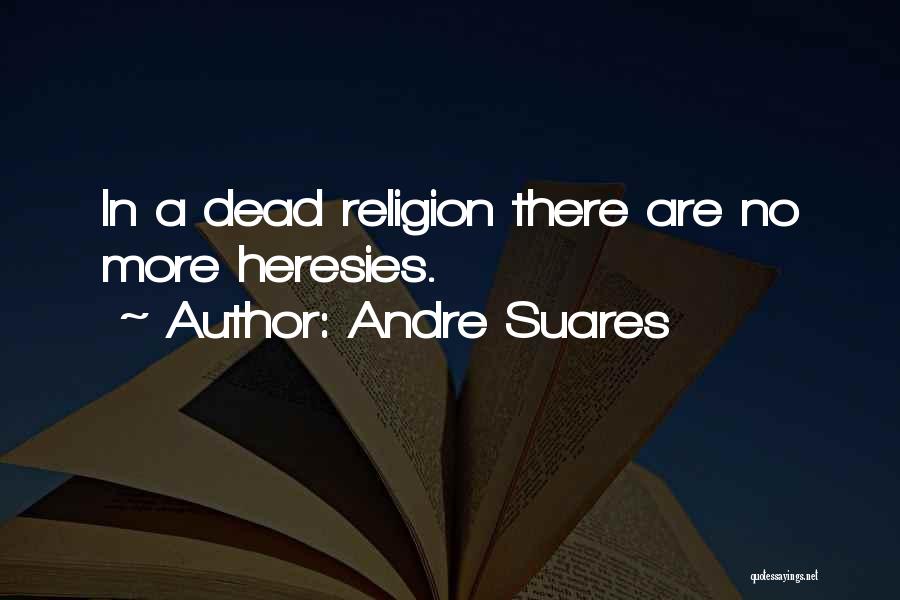 Andre Suares Quotes: In A Dead Religion There Are No More Heresies.
