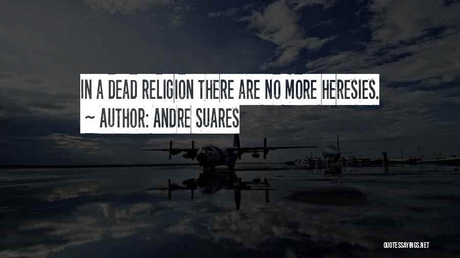 Andre Suares Quotes: In A Dead Religion There Are No More Heresies.