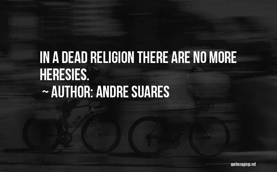 Andre Suares Quotes: In A Dead Religion There Are No More Heresies.