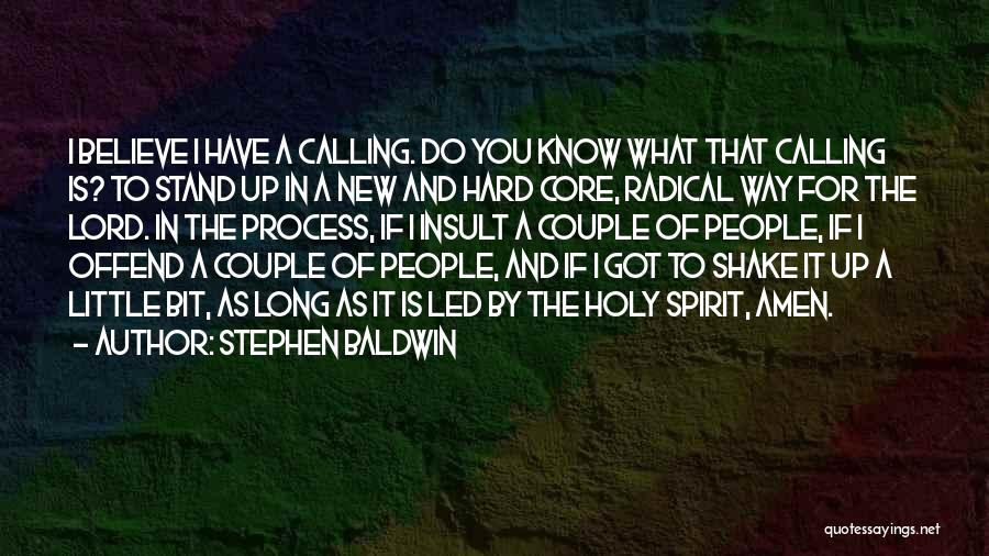 Stephen Baldwin Quotes: I Believe I Have A Calling. Do You Know What That Calling Is? To Stand Up In A New And