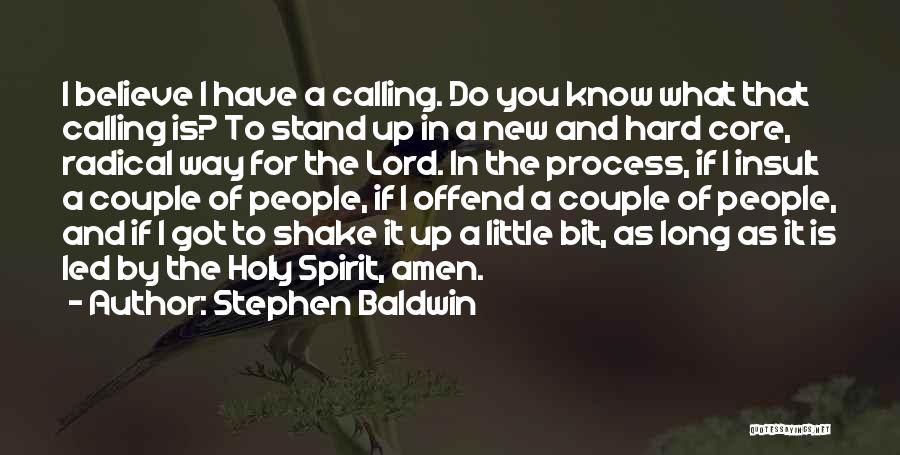 Stephen Baldwin Quotes: I Believe I Have A Calling. Do You Know What That Calling Is? To Stand Up In A New And