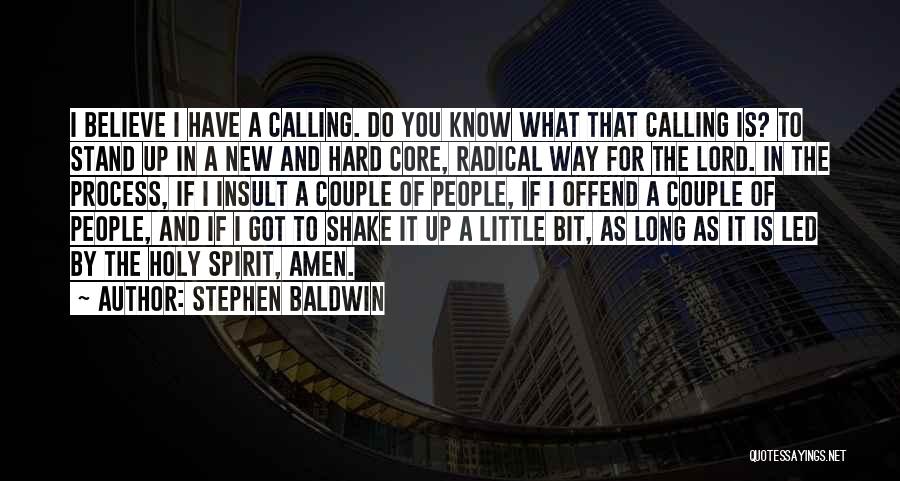 Stephen Baldwin Quotes: I Believe I Have A Calling. Do You Know What That Calling Is? To Stand Up In A New And