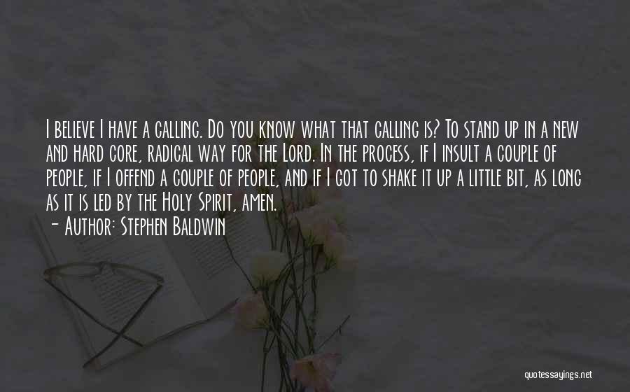 Stephen Baldwin Quotes: I Believe I Have A Calling. Do You Know What That Calling Is? To Stand Up In A New And