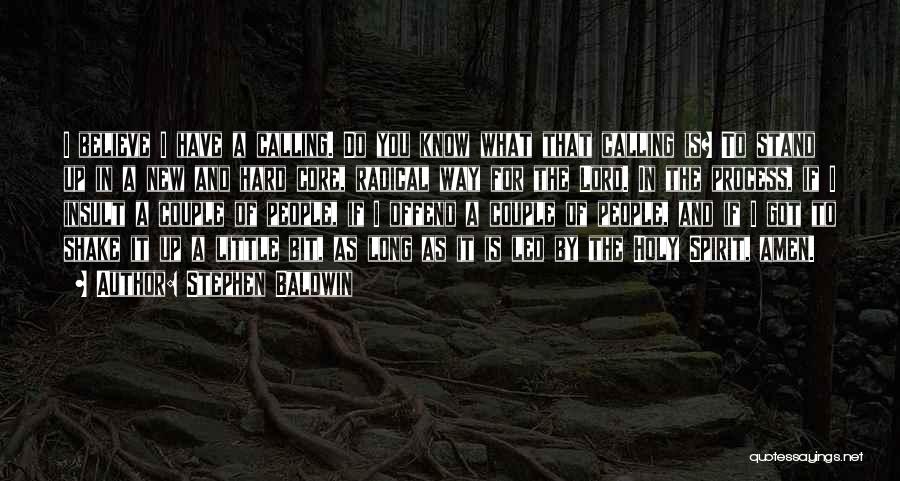 Stephen Baldwin Quotes: I Believe I Have A Calling. Do You Know What That Calling Is? To Stand Up In A New And