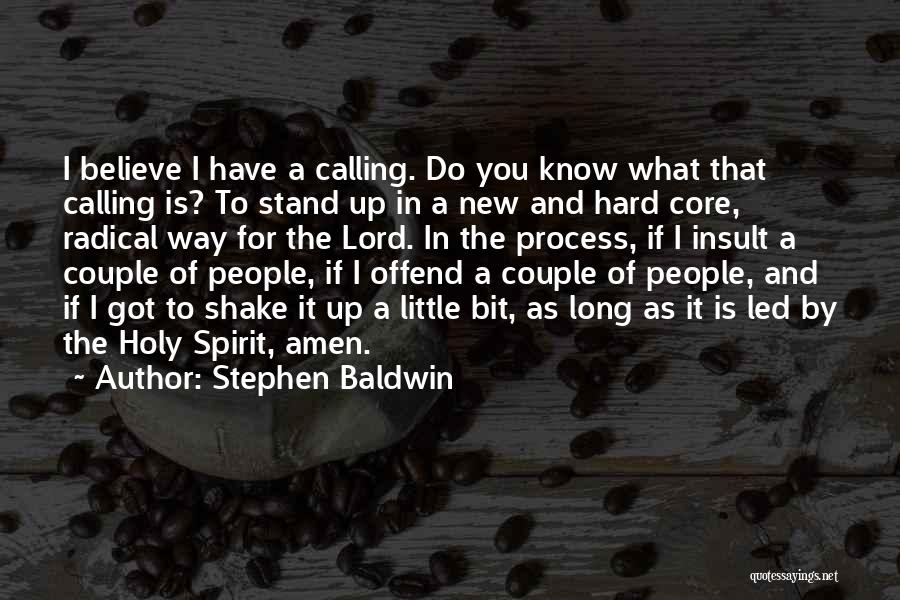 Stephen Baldwin Quotes: I Believe I Have A Calling. Do You Know What That Calling Is? To Stand Up In A New And