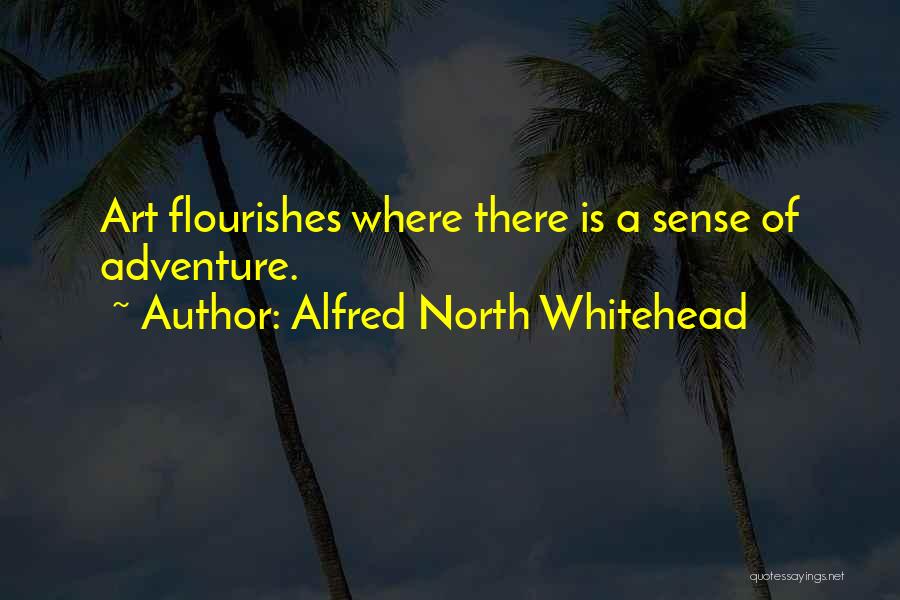 Alfred North Whitehead Quotes: Art Flourishes Where There Is A Sense Of Adventure.
