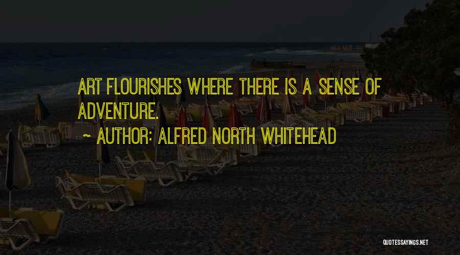 Alfred North Whitehead Quotes: Art Flourishes Where There Is A Sense Of Adventure.
