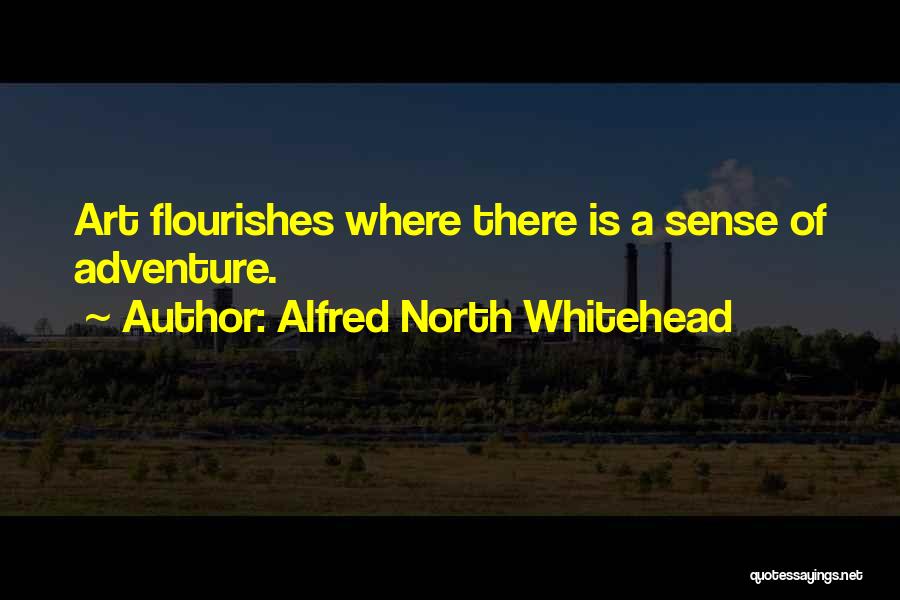 Alfred North Whitehead Quotes: Art Flourishes Where There Is A Sense Of Adventure.