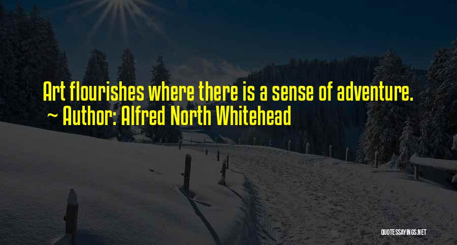 Alfred North Whitehead Quotes: Art Flourishes Where There Is A Sense Of Adventure.