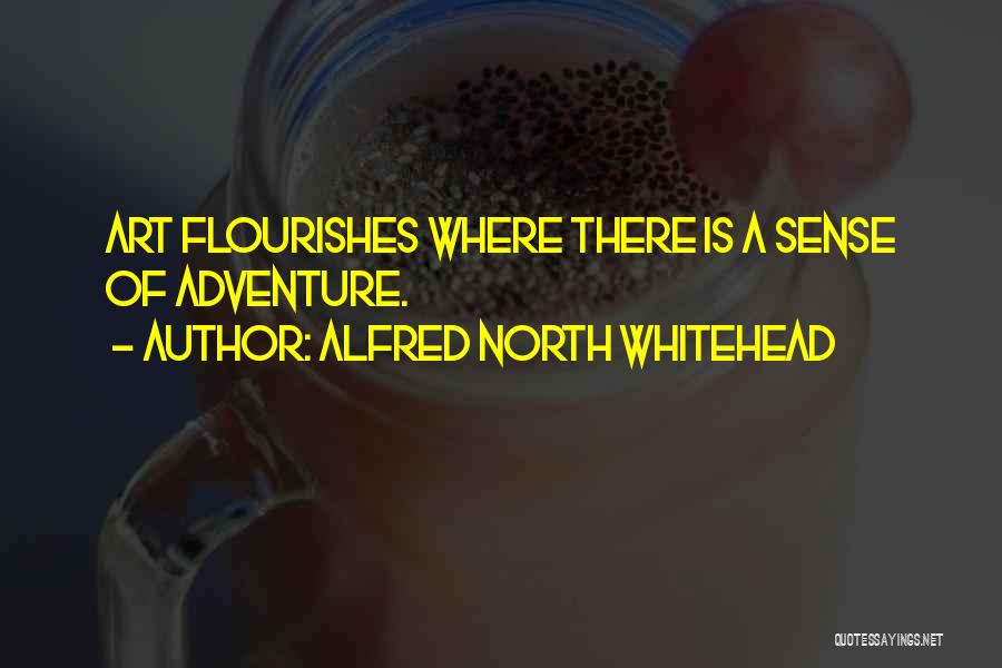 Alfred North Whitehead Quotes: Art Flourishes Where There Is A Sense Of Adventure.