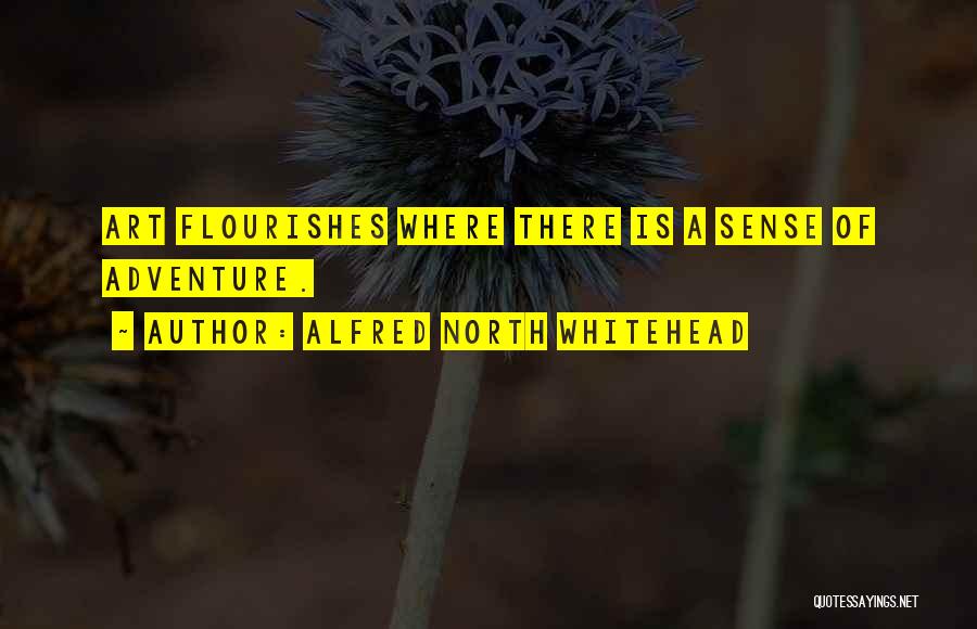 Alfred North Whitehead Quotes: Art Flourishes Where There Is A Sense Of Adventure.