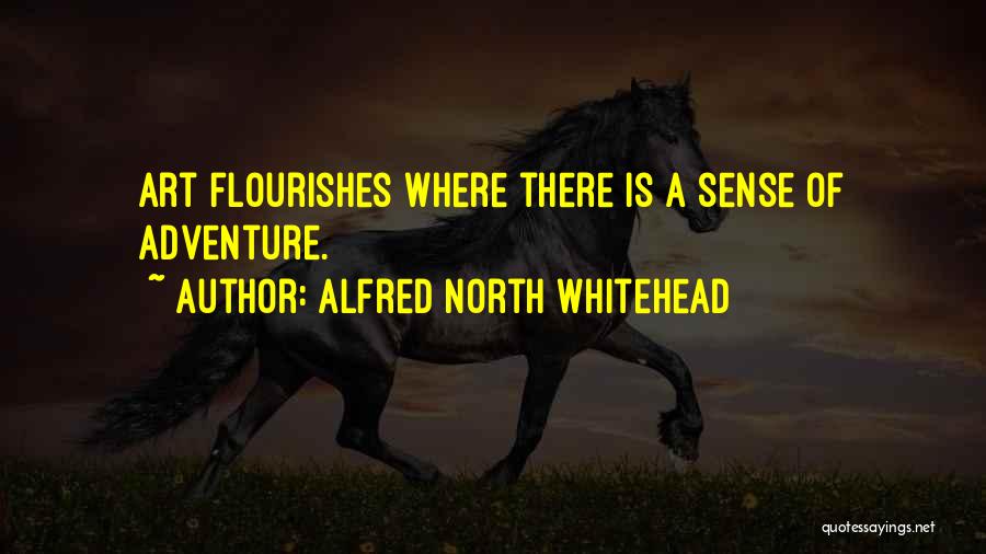 Alfred North Whitehead Quotes: Art Flourishes Where There Is A Sense Of Adventure.