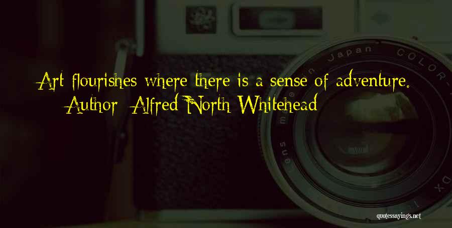 Alfred North Whitehead Quotes: Art Flourishes Where There Is A Sense Of Adventure.