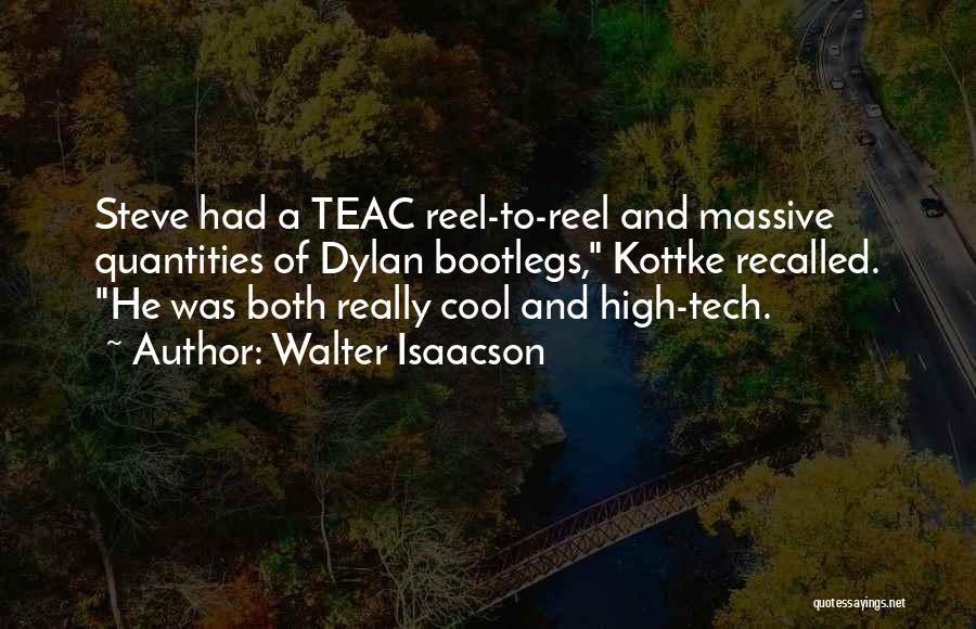 Walter Isaacson Quotes: Steve Had A Teac Reel-to-reel And Massive Quantities Of Dylan Bootlegs, Kottke Recalled. He Was Both Really Cool And High-tech.