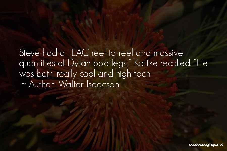 Walter Isaacson Quotes: Steve Had A Teac Reel-to-reel And Massive Quantities Of Dylan Bootlegs, Kottke Recalled. He Was Both Really Cool And High-tech.