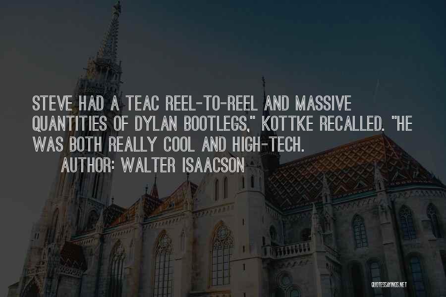 Walter Isaacson Quotes: Steve Had A Teac Reel-to-reel And Massive Quantities Of Dylan Bootlegs, Kottke Recalled. He Was Both Really Cool And High-tech.