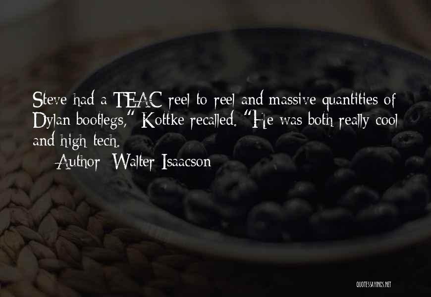 Walter Isaacson Quotes: Steve Had A Teac Reel-to-reel And Massive Quantities Of Dylan Bootlegs, Kottke Recalled. He Was Both Really Cool And High-tech.