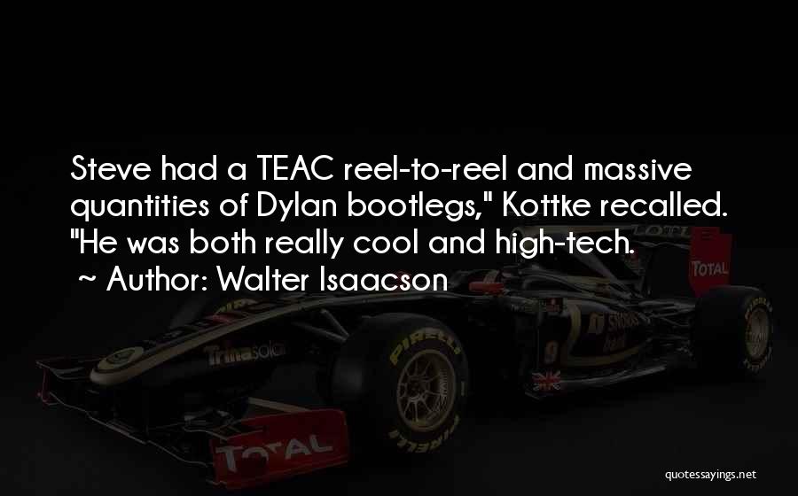 Walter Isaacson Quotes: Steve Had A Teac Reel-to-reel And Massive Quantities Of Dylan Bootlegs, Kottke Recalled. He Was Both Really Cool And High-tech.