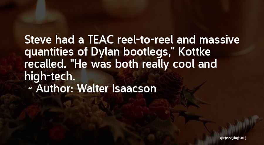 Walter Isaacson Quotes: Steve Had A Teac Reel-to-reel And Massive Quantities Of Dylan Bootlegs, Kottke Recalled. He Was Both Really Cool And High-tech.