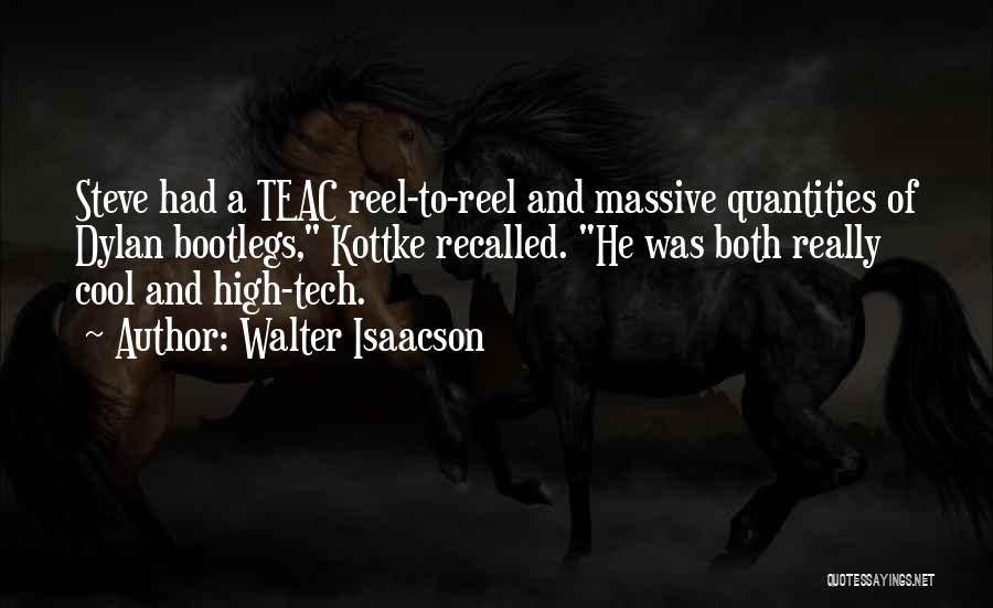 Walter Isaacson Quotes: Steve Had A Teac Reel-to-reel And Massive Quantities Of Dylan Bootlegs, Kottke Recalled. He Was Both Really Cool And High-tech.