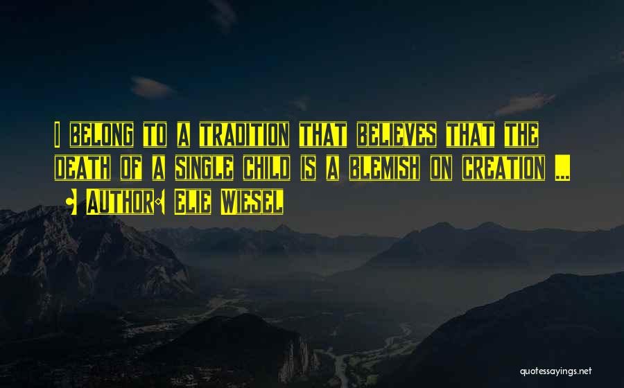 Elie Wiesel Quotes: I Belong To A Tradition That Believes That The Death Of A Single Child Is A Blemish On Creation ...