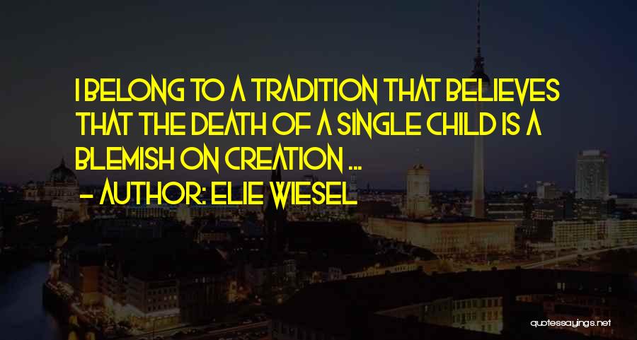 Elie Wiesel Quotes: I Belong To A Tradition That Believes That The Death Of A Single Child Is A Blemish On Creation ...