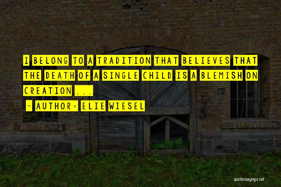 Elie Wiesel Quotes: I Belong To A Tradition That Believes That The Death Of A Single Child Is A Blemish On Creation ...
