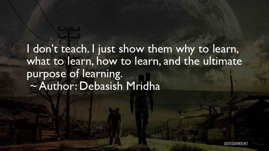 Debasish Mridha Quotes: I Don't Teach. I Just Show Them Why To Learn, What To Learn, How To Learn, And The Ultimate Purpose