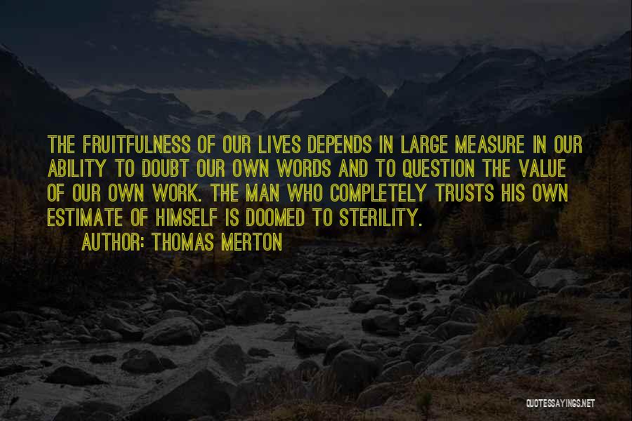 Thomas Merton Quotes: The Fruitfulness Of Our Lives Depends In Large Measure In Our Ability To Doubt Our Own Words And To Question