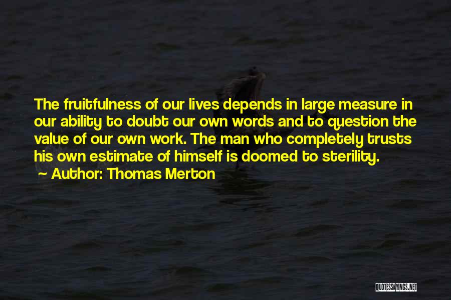 Thomas Merton Quotes: The Fruitfulness Of Our Lives Depends In Large Measure In Our Ability To Doubt Our Own Words And To Question