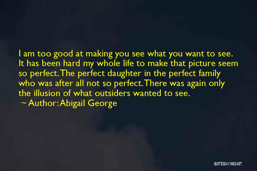 Abigail George Quotes: I Am Too Good At Making You See What You Want To See. It Has Been Hard My Whole Life