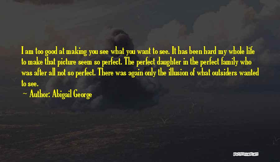 Abigail George Quotes: I Am Too Good At Making You See What You Want To See. It Has Been Hard My Whole Life