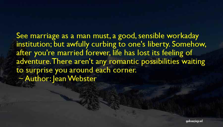 Jean Webster Quotes: See Marriage As A Man Must, A Good, Sensible Workaday Institution; But Awfully Curbing To One's Liberty. Somehow, After You're