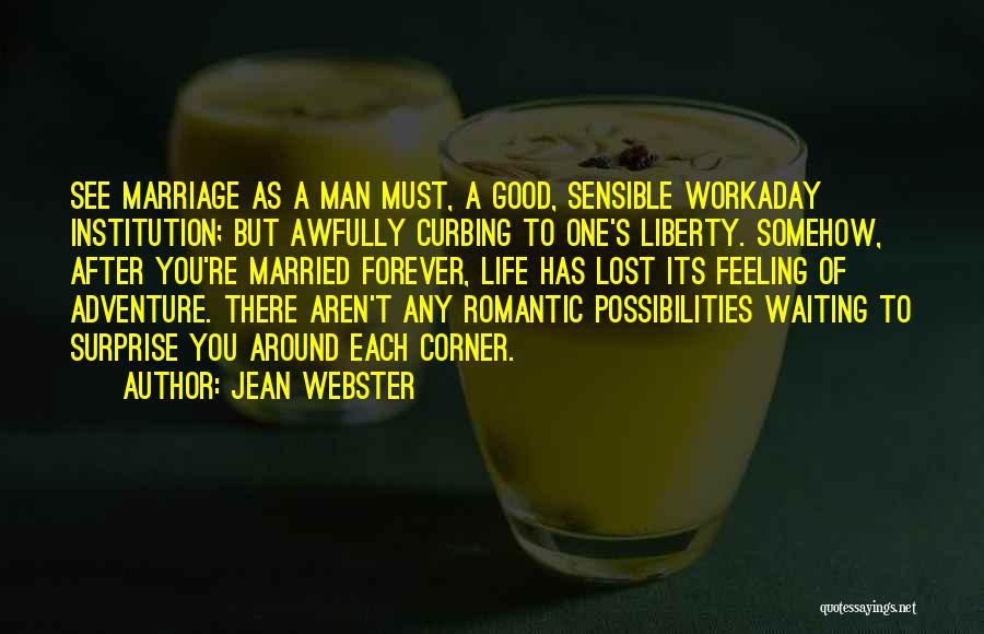 Jean Webster Quotes: See Marriage As A Man Must, A Good, Sensible Workaday Institution; But Awfully Curbing To One's Liberty. Somehow, After You're