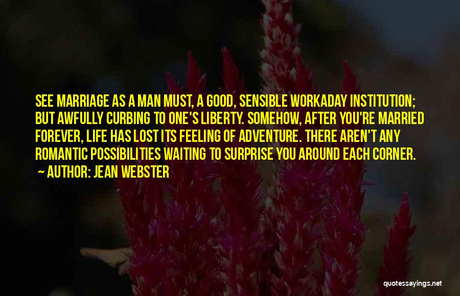 Jean Webster Quotes: See Marriage As A Man Must, A Good, Sensible Workaday Institution; But Awfully Curbing To One's Liberty. Somehow, After You're