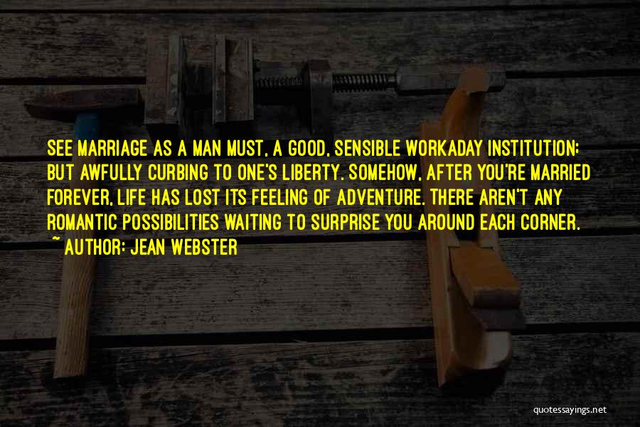 Jean Webster Quotes: See Marriage As A Man Must, A Good, Sensible Workaday Institution; But Awfully Curbing To One's Liberty. Somehow, After You're