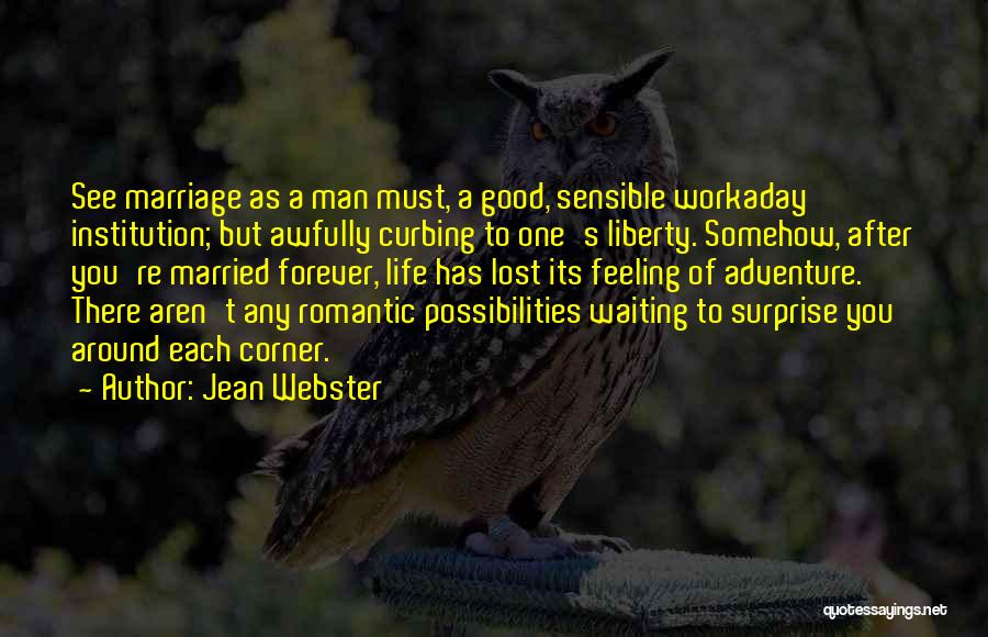 Jean Webster Quotes: See Marriage As A Man Must, A Good, Sensible Workaday Institution; But Awfully Curbing To One's Liberty. Somehow, After You're