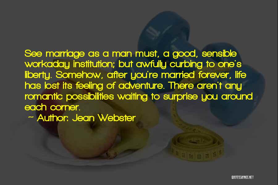 Jean Webster Quotes: See Marriage As A Man Must, A Good, Sensible Workaday Institution; But Awfully Curbing To One's Liberty. Somehow, After You're