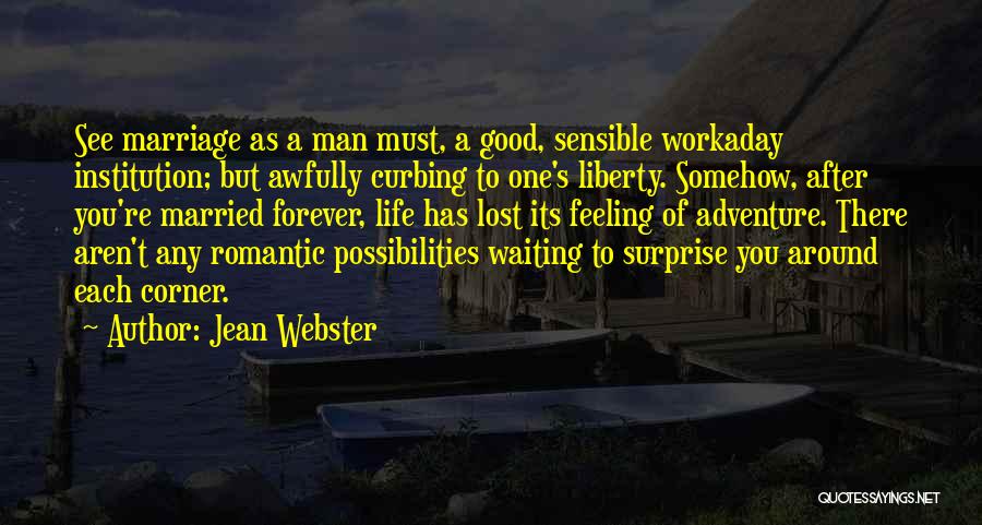 Jean Webster Quotes: See Marriage As A Man Must, A Good, Sensible Workaday Institution; But Awfully Curbing To One's Liberty. Somehow, After You're