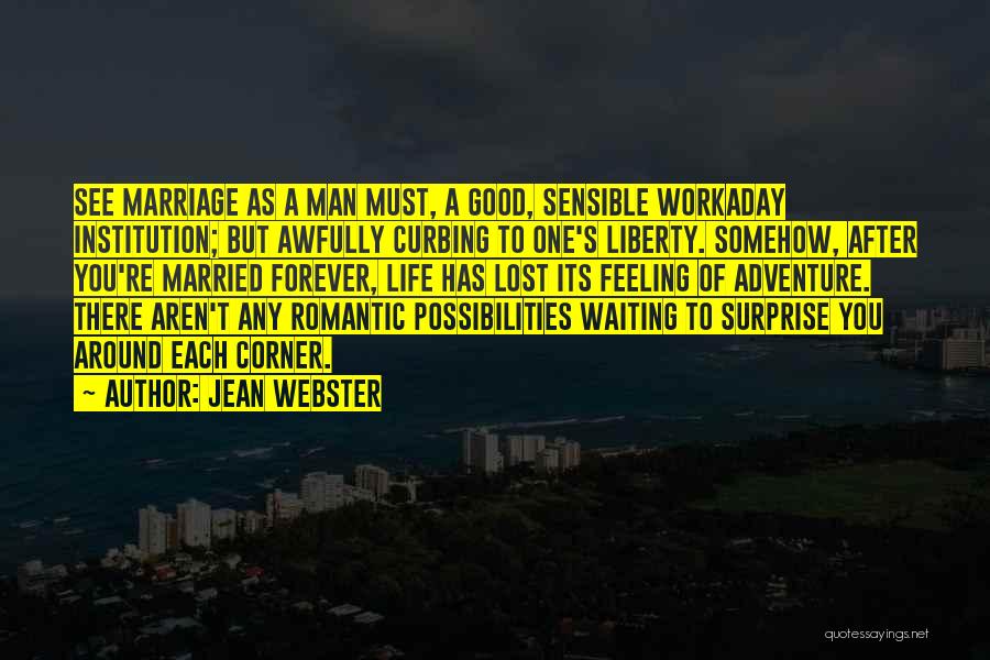 Jean Webster Quotes: See Marriage As A Man Must, A Good, Sensible Workaday Institution; But Awfully Curbing To One's Liberty. Somehow, After You're