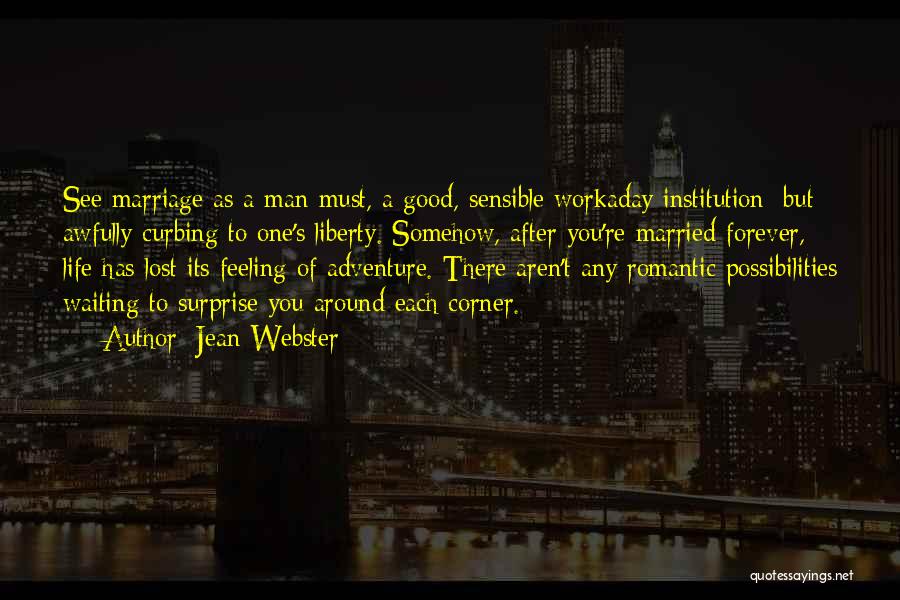 Jean Webster Quotes: See Marriage As A Man Must, A Good, Sensible Workaday Institution; But Awfully Curbing To One's Liberty. Somehow, After You're