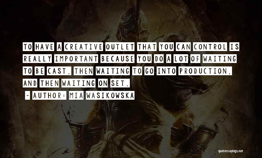 Mia Wasikowska Quotes: To Have A Creative Outlet That You Can Control Is Really Important Because You Do A Lot Of Waiting To