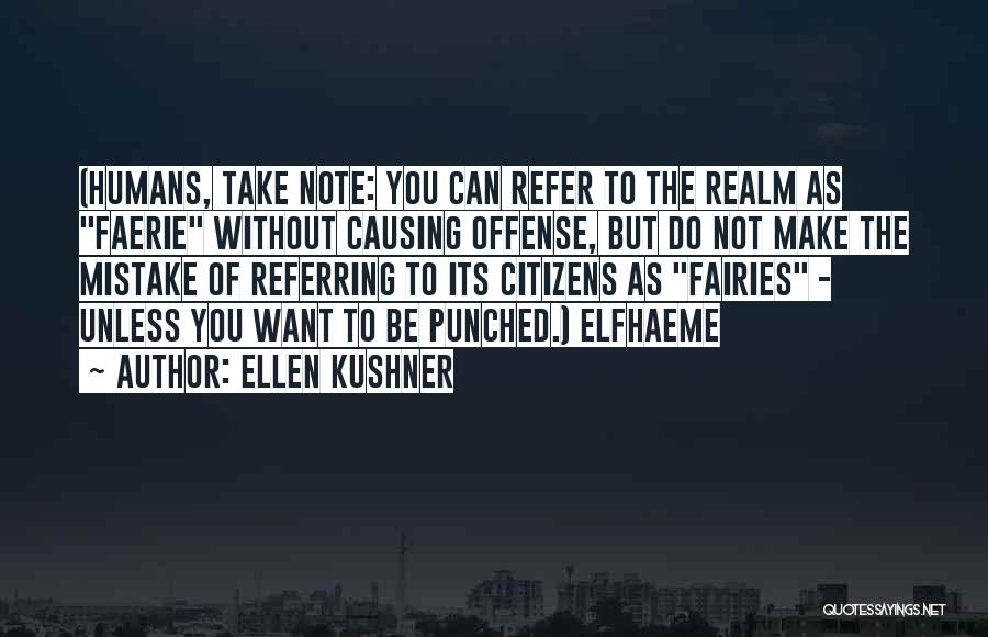 Ellen Kushner Quotes: (humans, Take Note: You Can Refer To The Realm As Faerie Without Causing Offense, But Do Not Make The Mistake