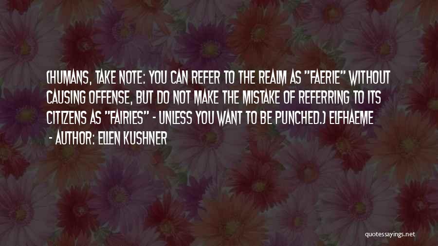 Ellen Kushner Quotes: (humans, Take Note: You Can Refer To The Realm As Faerie Without Causing Offense, But Do Not Make The Mistake