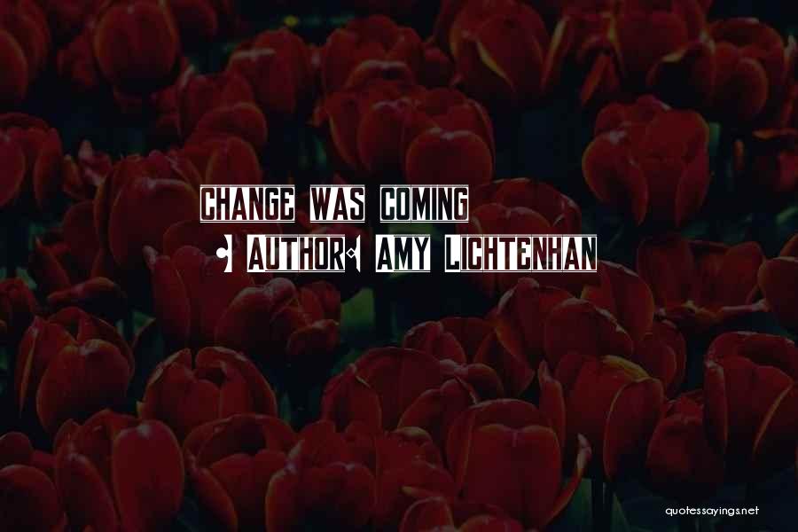 Amy Lichtenhan Quotes: Change Was Coming