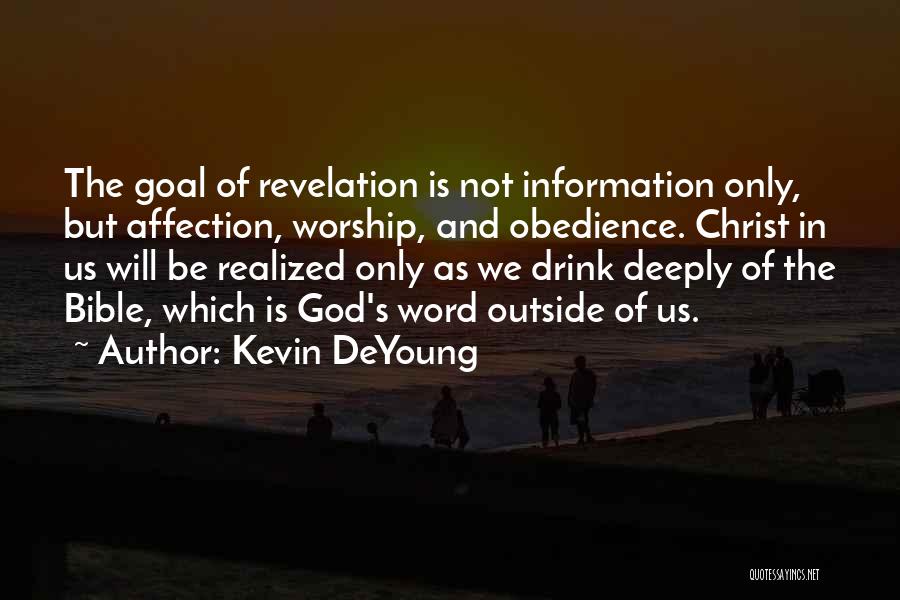 Kevin DeYoung Quotes: The Goal Of Revelation Is Not Information Only, But Affection, Worship, And Obedience. Christ In Us Will Be Realized Only